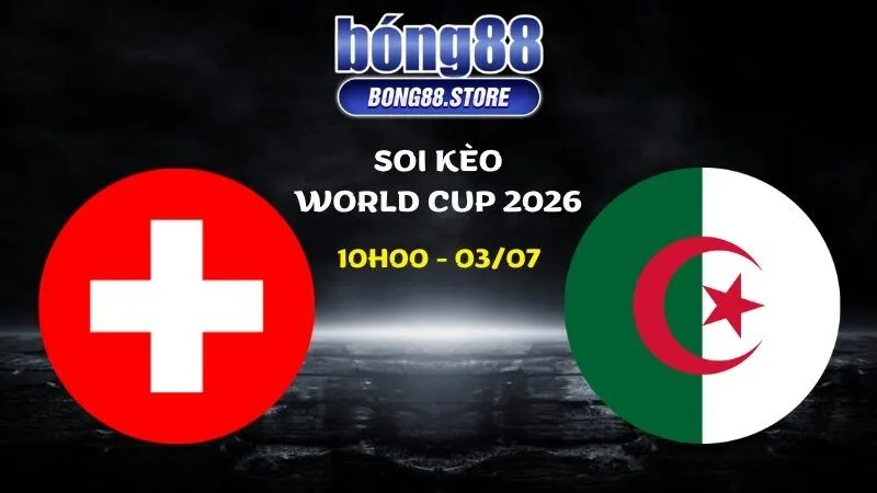 Soi kèo Thụy Sĩ vs Algeria ngày 03/07/2026 | World Cup 2026